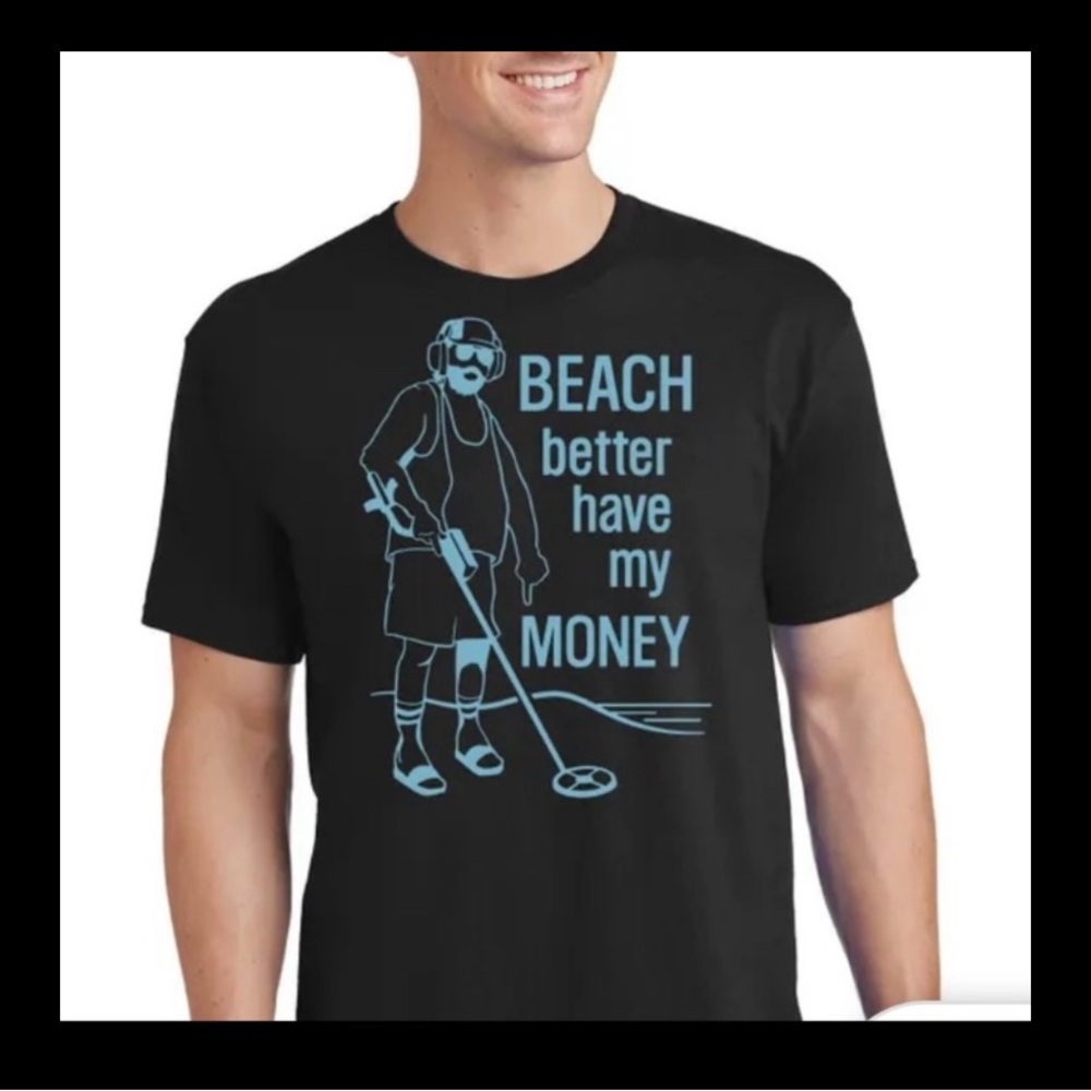 New Metal Detecting T-shirt “BEACH better have my MONEY” Black.Sz L, XL, 2XL
